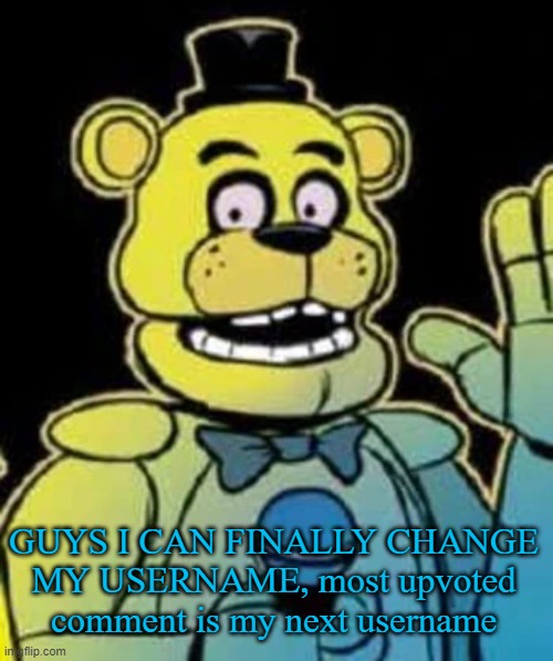 Fredbear | GUYS I CAN FINALLY CHANGE MY USERNAME, most upvoted comment is my next username | image tagged in fredbear | made w/ Imgflip meme maker