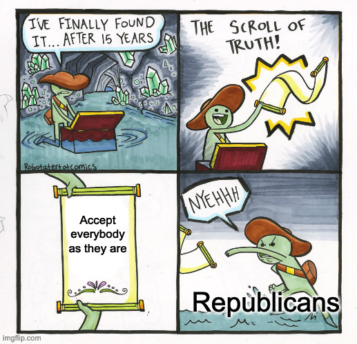 There really isn't a reason not to. | Accept everybody as they are; Republicans | image tagged in memes,the scroll of truth,funny,politics,republicans | made w/ Imgflip meme maker