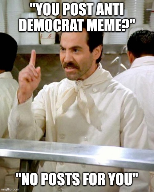Just no sense of humour | "YOU POST ANTI DEMOCRAT MEME?"; "NO POSTS FOR YOU" | image tagged in soup nazi | made w/ Imgflip meme maker