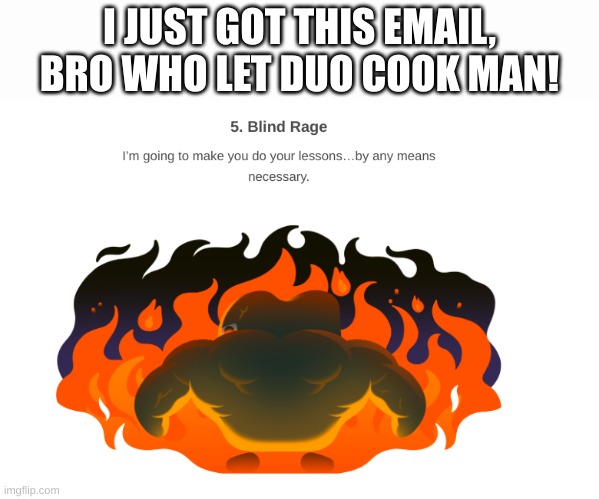 He also now has booty cheekers | I JUST GOT THIS EMAIL, BRO WHO LET DUO COOK MAN! | image tagged in memes,funny,duolingo,you have been eternally cursed for reading the tags | made w/ Imgflip meme maker