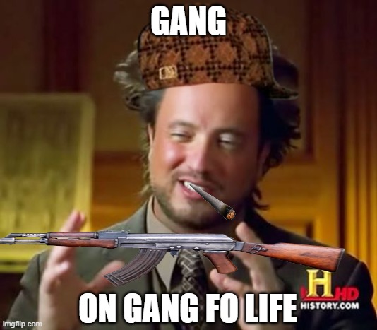 fo life | GANG; ON GANG FO LIFE | image tagged in memes,ancient aliens | made w/ Imgflip meme maker