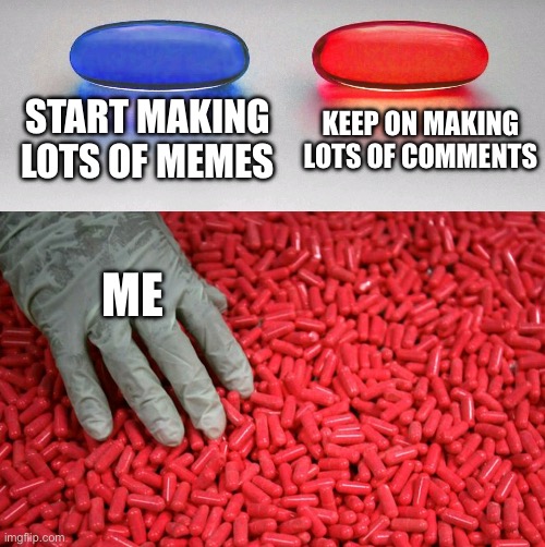 Making comments takes less effort | START MAKING LOTS OF MEMES; KEEP ON MAKING LOTS OF COMMENTS; ME | image tagged in blue or red pill | made w/ Imgflip meme maker