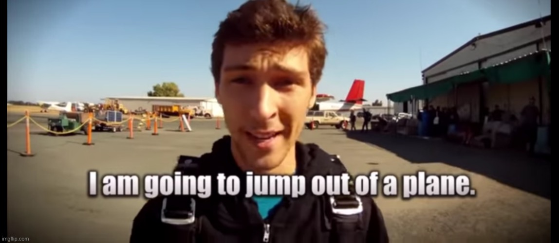 I am going to jump out of a plane | image tagged in i am going to jump out of a plane | made w/ Imgflip meme maker