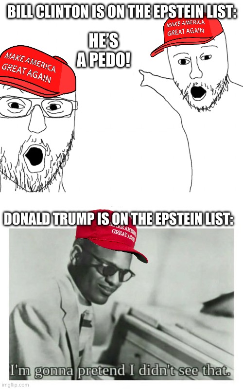 BILL CLINTON IS ON THE EPSTEIN LIST:; HE’S A PEDO! DONALD TRUMP IS ON THE EPSTEIN LIST: | image tagged in soyjak pointing,i'm gonna pretend i didn't see that | made w/ Imgflip meme maker