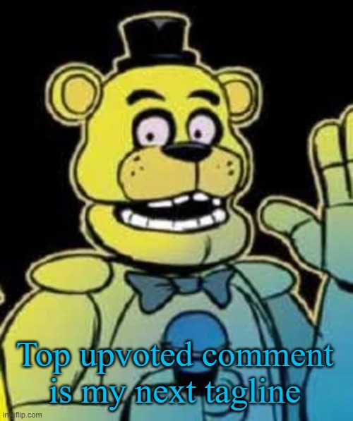 Fredbear | Top upvoted comment is my next tagline | image tagged in fredbear | made w/ Imgflip meme maker