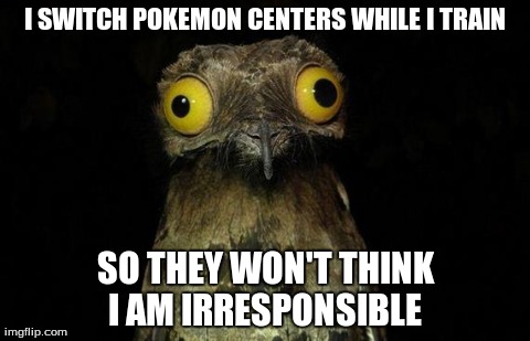 Weird Stuff I Do Potoo | I SWITCH POKEMON CENTERS WHILE I TRAIN SO THEY WON'T THINK I AM IRRESPONSIBLE | image tagged in memes,weird stuff i do potoo | made w/ Imgflip meme maker