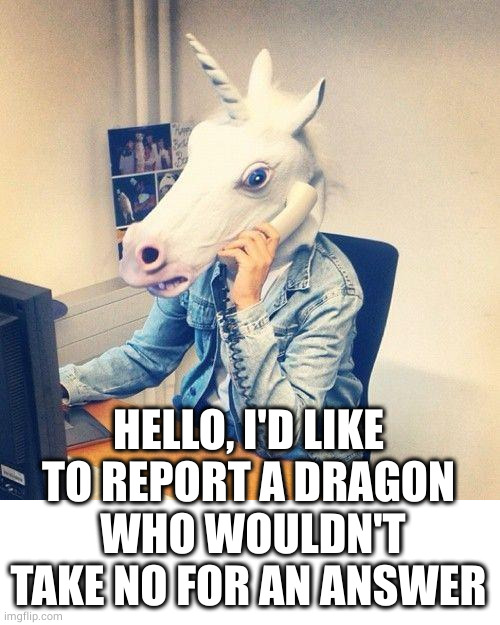 Unicorn Phone | HELLO, I'D LIKE TO REPORT A DRAGON
 WHO WOULDN'T TAKE NO FOR AN ANSWER | image tagged in unicorn phone | made w/ Imgflip meme maker