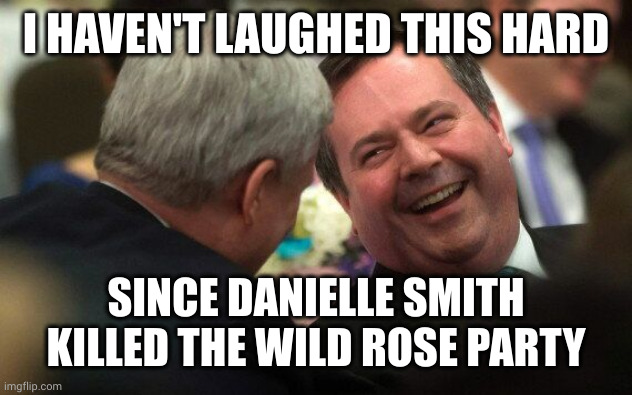 Jason Kenney on his successor premier of Alberta Danielle Smith | I HAVEN'T LAUGHED THIS HARD; SINCE DANIELLE SMITH KILLED THE WILD ROSE PARTY | image tagged in jason kenney,danielle smith,ucp,alberta,canada,memes | made w/ Imgflip meme maker