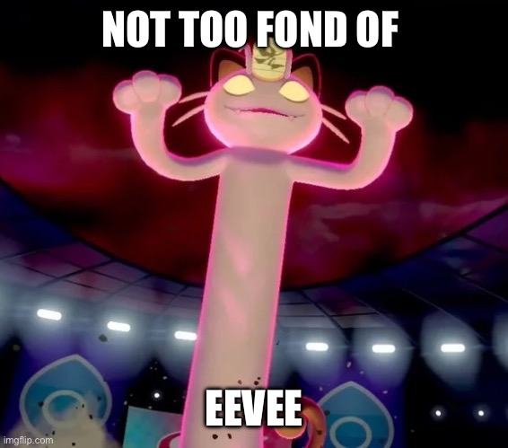 Dynamax Meowth | NOT TOO FOND OF EEVEE | image tagged in dynamax meowth | made w/ Imgflip meme maker