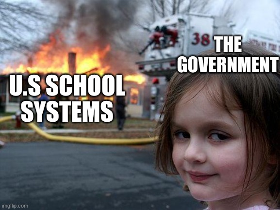 Our education system is failing | THE GOVERNMENT; U.S SCHOOL SYSTEMS | image tagged in memes,so true memes,us government,school meme,ignorance,political meme | made w/ Imgflip meme maker