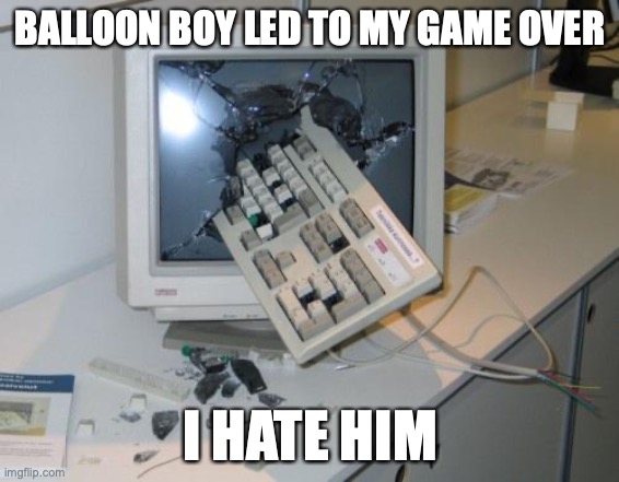 ballon boy causes game over | BALLOON BOY LED TO MY GAME OVER; I HATE HIM | image tagged in fnaf rage | made w/ Imgflip meme maker