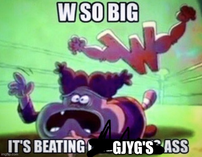 W so big | GJYG'S | image tagged in w so big | made w/ Imgflip meme maker