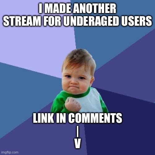 I really did | I MADE ANOTHER STREAM FOR UNDERAGED USERS; LINK IN COMMENTS
|
V | image tagged in memes,success kid | made w/ Imgflip meme maker