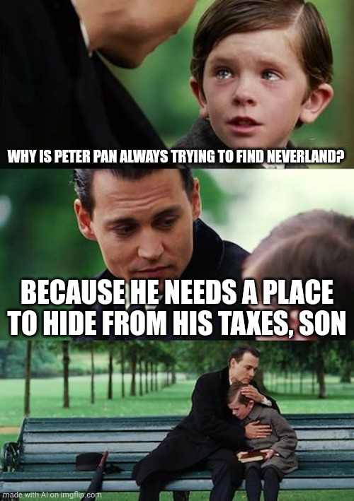 Finding Neverland | WHY IS PETER PAN ALWAYS TRYING TO FIND NEVERLAND? BECAUSE HE NEEDS A PLACE TO HIDE FROM HIS TAXES, SON | image tagged in memes,finding neverland | made w/ Imgflip meme maker