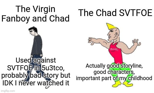 5u3tco but I played the UNO reverse card | The Chad SVTFOE; The Virgin Fanboy and Chad; Actually good storyline, good characters, important part of my childhood; Used against SVTFOE in 5u3tco, probably bad story but IDK I never watched it | image tagged in virgin vs chad | made w/ Imgflip meme maker