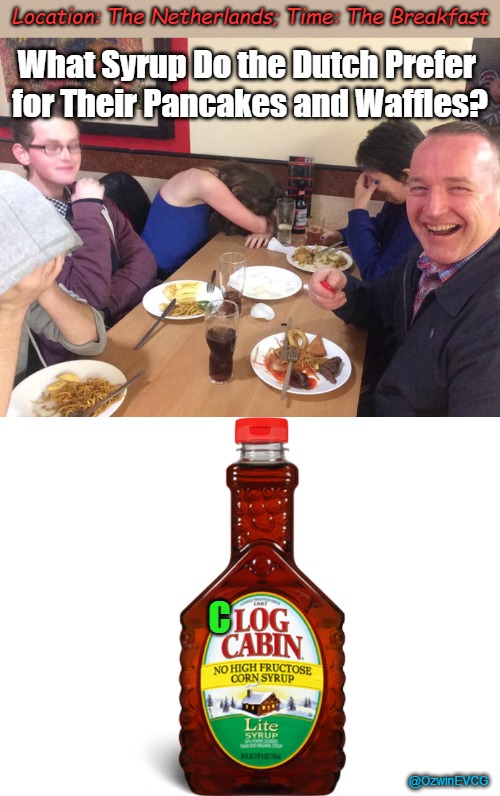 Location: The Netherlands; Time: The Breakfast | Location: The Netherlands; Time: The Breakfast; What Syrup Do the Dutch Prefer 

for Their Pancakes and Waffles? C; @OzwinEVCG | image tagged in bad pun,dad joke,fun pun,most important meal,family life,can't take dad anywhere | made w/ Imgflip meme maker