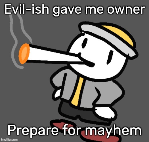 Yes ik you already know, but the point is still there. | Evil-ish gave me owner; Prepare for mayhem | image tagged in eggy smoking | made w/ Imgflip meme maker
