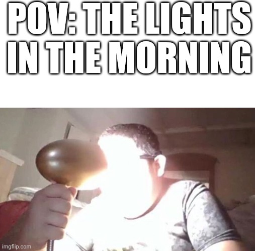 SO BRIGHT AHHHHHHH | POV: THE LIGHTS IN THE MORNING | image tagged in kid shining light into face | made w/ Imgflip meme maker