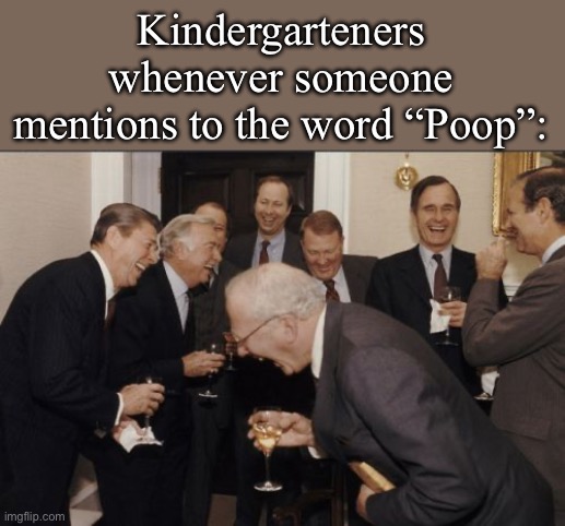 Kindergartener: I went poo poo; The rest of the class: *Bursts into laughter* | Kindergarteners whenever someone mentions to the word “Poop”: | image tagged in memes,laughing men in suits,kindergarten,kids | made w/ Imgflip meme maker