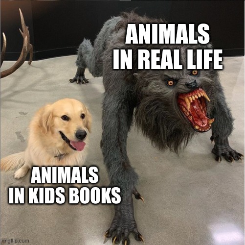 after I tried to talk to a bear, I can confirm this is true | ANIMALS IN REAL LIFE; ANIMALS IN KIDS BOOKS | image tagged in dog vs werewolf,animals,kids,real life | made w/ Imgflip meme maker