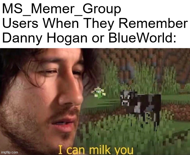 I can milk you (template) | MS_Memer_Group Users When They Remember Danny Hogan or BlueWorld: | image tagged in i can milk you template,memes | made w/ Imgflip meme maker