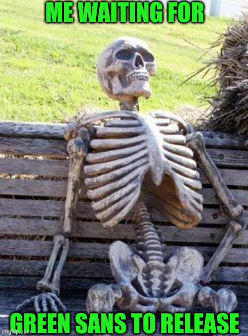 still waiting... | ME WAITING FOR; GREEN SANS TO RELEASE | image tagged in memes,waiting skeleton | made w/ Imgflip meme maker