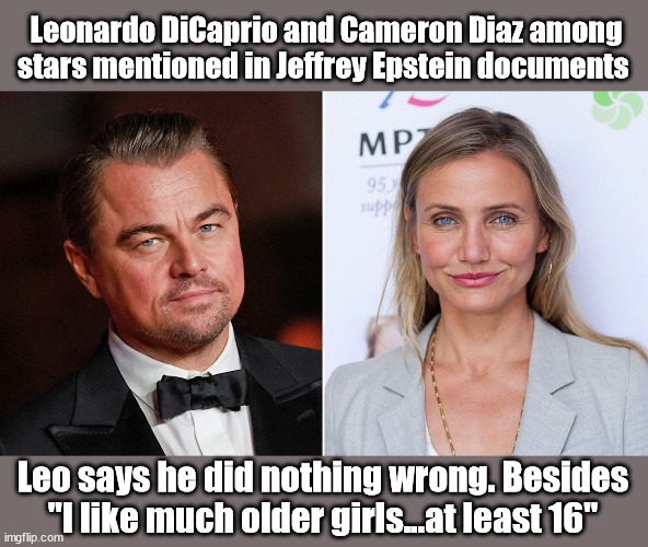 Leonardo DiCaprio and Cameron Diaz among stars mentioned in Jeffrey Epstein documents; Leo says he did nothing wrong. Besides "I like much older girls...at least 16" | image tagged in leonardo dicaprio,epstein,pedophiles | made w/ Imgflip meme maker