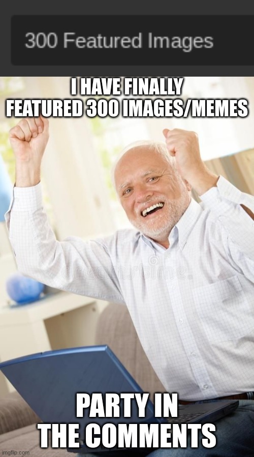 300 featured images special (301 actually, since this image is featured) | I HAVE FINALLY FEATURED 300 IMAGES/MEMES; PARTY IN THE COMMENTS | image tagged in harolds kinda happy | made w/ Imgflip meme maker