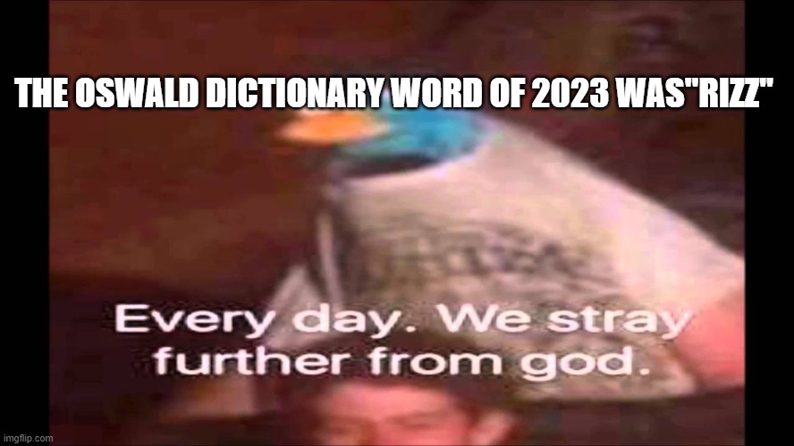 WHY | THE OSWALD DICTIONARY WORD OF 2023 WAS"RIZZ" | image tagged in every day we stray further from god | made w/ Imgflip meme maker