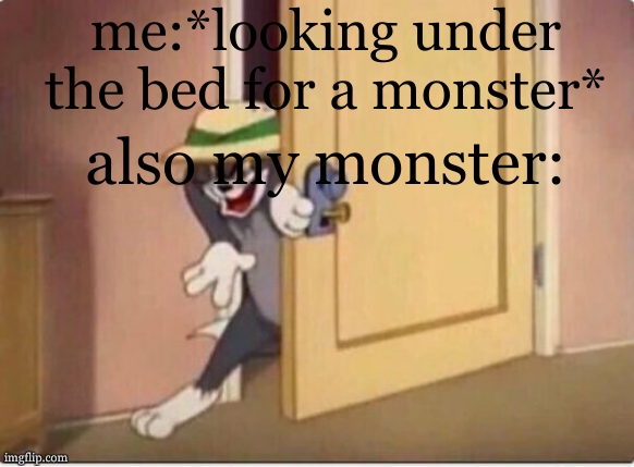 when you try to show it to your mom they are always there for no reason | me:*looking under the bed for a monster*; also my monster: | image tagged in tom sneaking in a room | made w/ Imgflip meme maker