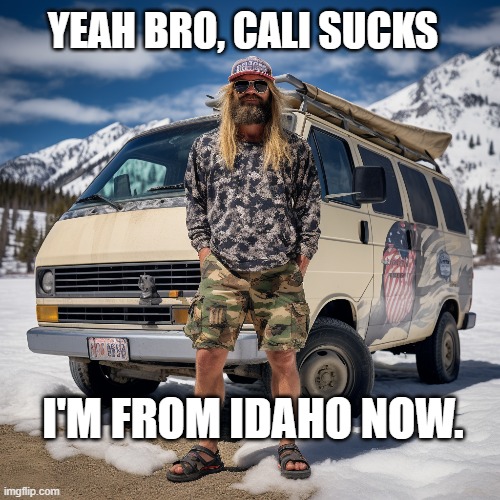 CaliSucks | YEAH BRO, CALI SUCKS; I'M FROM IDAHO NOW. | image tagged in ca,id,idaho,california,moving | made w/ Imgflip meme maker