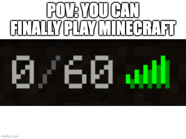 POV: YOU CAN FINALLY PLAY MINECRAFT | made w/ Imgflip meme maker
