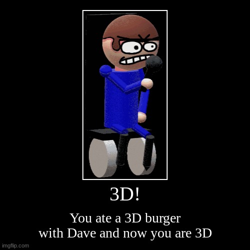 3D! | You ate a 3D burger with Dave and now you are 3D | image tagged in funny,demotivationals | made w/ Imgflip demotivational maker