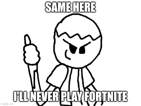 SAME HERE I'LL NEVER PLAY FORTNITE | made w/ Imgflip meme maker