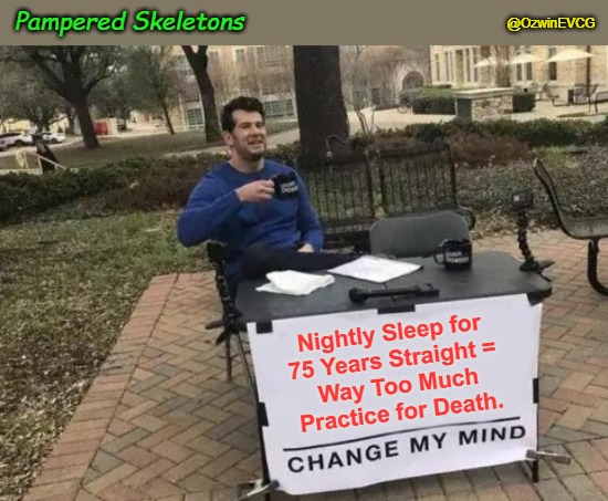 Pampered Skeletons | Pampered Skeletons; @OzwinEVCG; Nightly Sleep for 

75 Years Straight = 

 Way Too Much 

Practice for Death. | image tagged in dank memes,change my mind,deep dank thoughts,precocious boneyard veterans,life and death,cycle of life | made w/ Imgflip meme maker