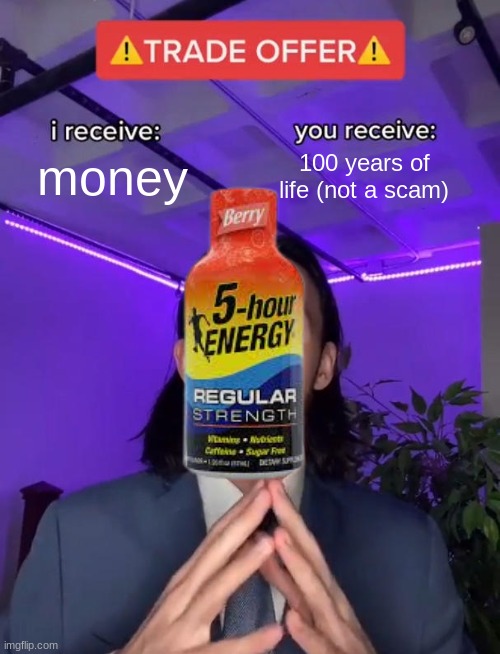 A meme I made for a powerpoint project, I'll post the final results for the P.P. later lol | money; 100 years of life (not a scam) | image tagged in trade offer | made w/ Imgflip meme maker