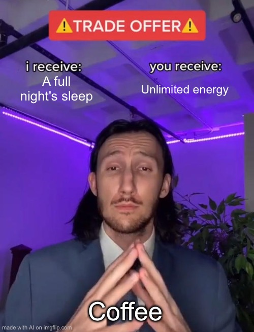 Look at this dude | A full night's sleep; Unlimited energy; Coffee | image tagged in trade offer | made w/ Imgflip meme maker