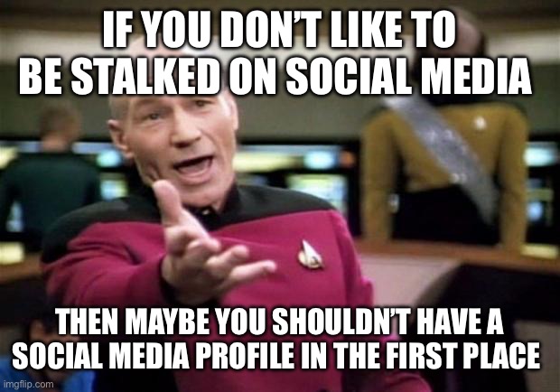 You are broadcasting your life to the general public | IF YOU DON’T LIKE TO BE STALKED ON SOCIAL MEDIA; THEN MAYBE YOU SHOULDN’T HAVE A SOCIAL MEDIA PROFILE IN THE FIRST PLACE | image tagged in startrek,social media | made w/ Imgflip meme maker