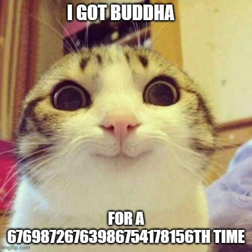 Smiling Cat | I GOT BUDDHA; FOR A 67698726763986754178156TH TIME | image tagged in memes,smiling cat | made w/ Imgflip meme maker