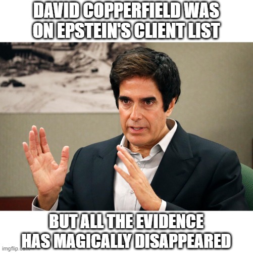 Evidence Magically Disappeared | DAVID COPPERFIELD WAS ON EPSTEIN'S CLIENT LIST; BUT ALL THE EVIDENCE HAS MAGICALLY DISAPPEARED | image tagged in jeffrey epstein,david copperfield | made w/ Imgflip meme maker