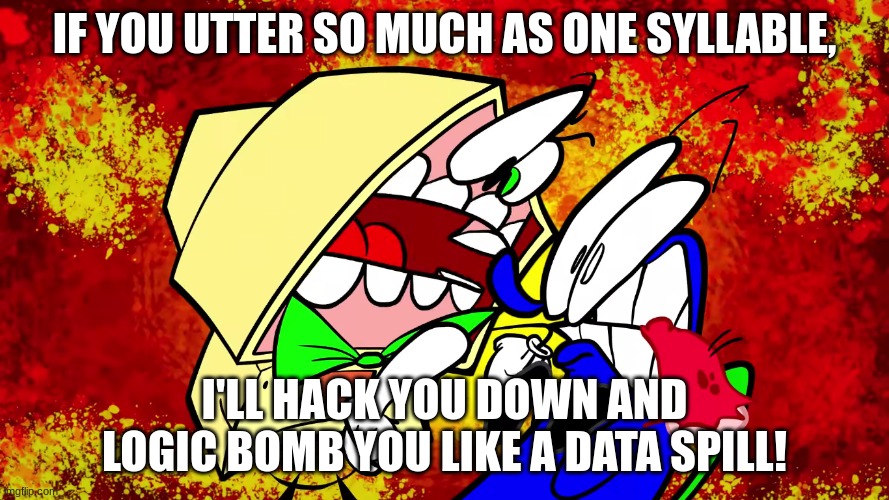 What Hackers say in their voicemail outgoings: | IF YOU UTTER SO MUCH AS ONE SYLLABLE, I'LL HACK YOU DOWN AND LOGIC BOMB YOU LIKE A DATA SPILL! | made w/ Imgflip meme maker