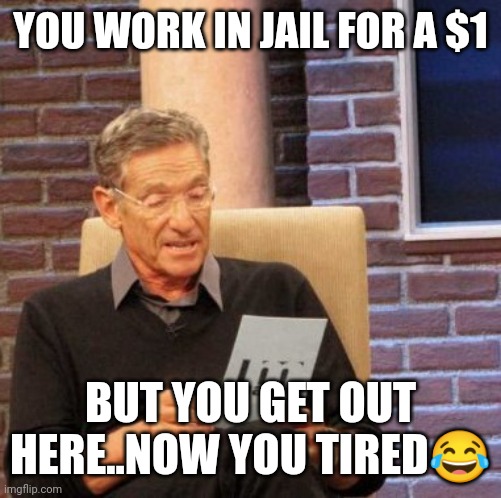 Jroc113 | YOU WORK IN JAIL FOR A $1; BUT YOU GET OUT HERE..NOW YOU TIRED😂 | image tagged in memes,maury lie detector | made w/ Imgflip meme maker