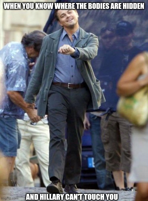 Dicaprio walking | WHEN YOU KNOW WHERE THE BODIES ARE HIDDEN AND HILLARY CAN'T TOUCH YOU | image tagged in dicaprio walking | made w/ Imgflip meme maker