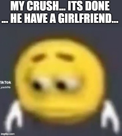 i saw him with her today.... | MY CRUSH... ITS DONE ... HE HAVE A GIRLFRIEND... | image tagged in sad emoji | made w/ Imgflip meme maker