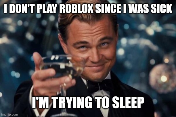 I don't want to play Roblox since I was sick | I DON'T PLAY ROBLOX SINCE I WAS SICK; I'M TRYING TO SLEEP | image tagged in memes,leonardo dicaprio cheers,funny | made w/ Imgflip meme maker
