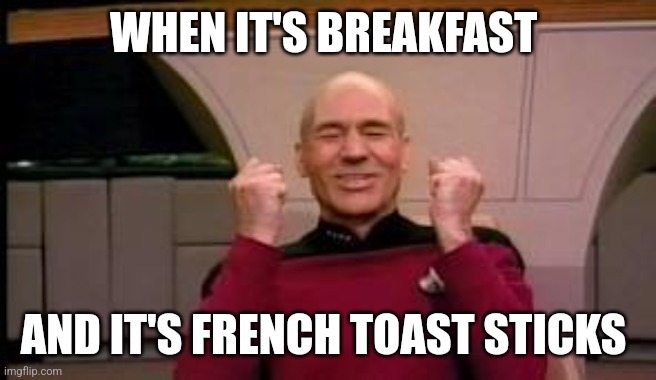 French toast sticks are yummy | WHEN IT'S BREAKFAST; AND IT'S FRENCH TOAST STICKS | image tagged in happy picard,food memes | made w/ Imgflip meme maker