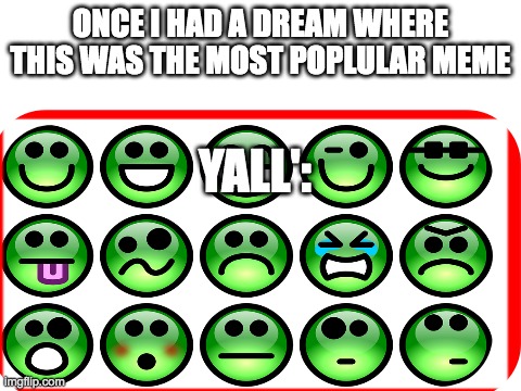 Blank White Template | ONCE I HAD A DREAM WHERE THIS WAS THE MOST POPLULAR MEME; YALL': | image tagged in blank white template,meme,funny,random,dream | made w/ Imgflip meme maker