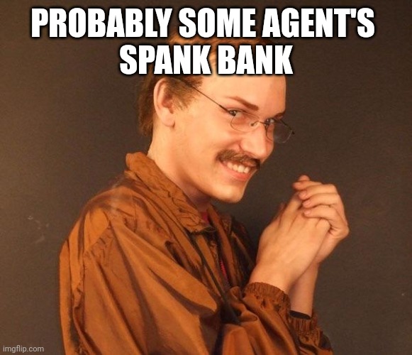 Creepy guy | PROBABLY SOME AGENT'S 
SPANK BANK | image tagged in creepy guy | made w/ Imgflip meme maker