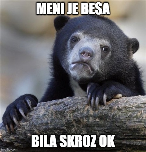 Confession Bear Meme | MENI JE BESA; BILA SKROZ OK | image tagged in memes,confession bear | made w/ Imgflip meme maker