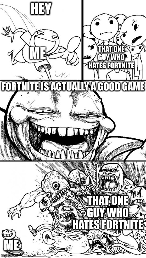 Hey Internet | HEY; THAT ONE GUY WHO HATES FORTNITE; ME; FORTNITE IS ACTUALLY A GOOD GAME; THAT ONE GUY WHO HATES FORTNITE; ME | image tagged in memes,hey internet | made w/ Imgflip meme maker